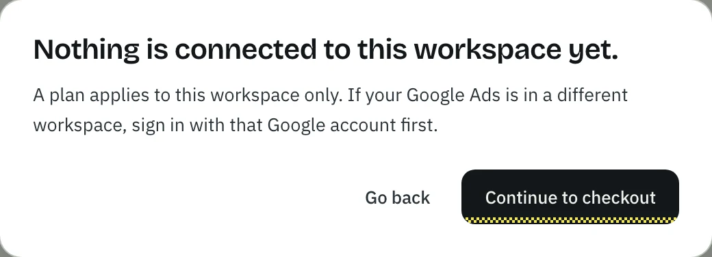 The warning before checkout: Nothing is connected to this workspace yet. A plan applies to this workspace only. If your Google Ads is in a different workspace, sign in with that Google account first. With Go back and Continue to checkout.
